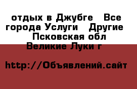 отдых в Джубге - Все города Услуги » Другие   . Псковская обл.,Великие Луки г.